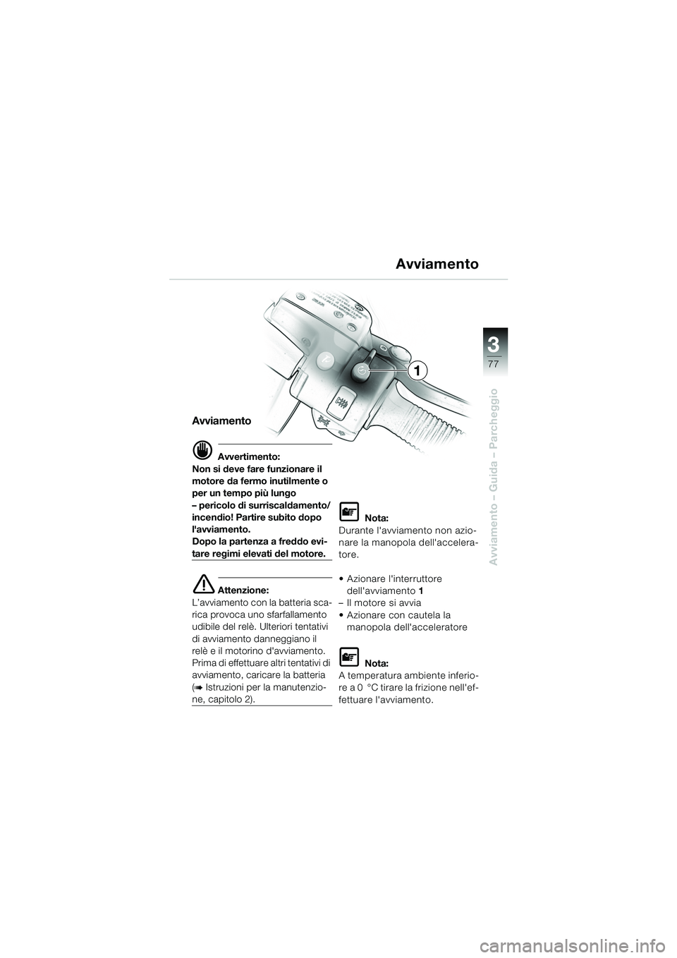 BMW MOTORRAD K 1200 LT 2005  Libretto di uso e manutenzione (in Italian) 3
77
Avviamento – Guida – Parcheggio
Avviamento
d Avvertimento:
Non si deve fare funzionare il 
motore da fermo inutilmente o 
per un tempo più lungo
– pericolo di surriscaldamento/
incendio! P