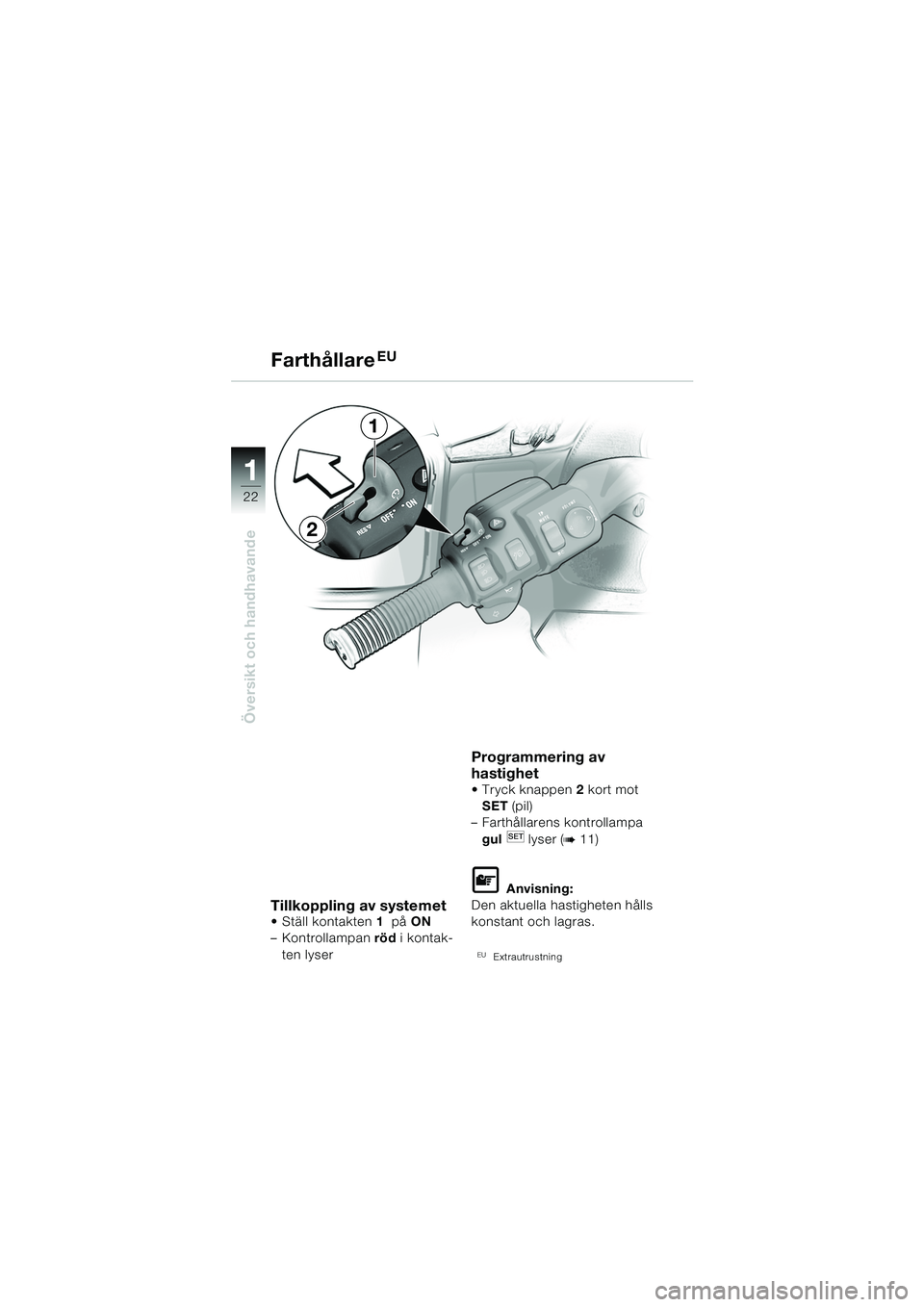 BMW MOTORRAD K 1200 LT 2005  Instruktionsbok (in Swedish) 22
Översikt och handhavande
1
FarthållareEU
Tillkoppling av systemet Ställ kontakten1  på  ON 
– Kontrollampan  röd i kontak-
ten lyser
Programmering av 
hastighet 
 Tryck knappen 2 kort mot 