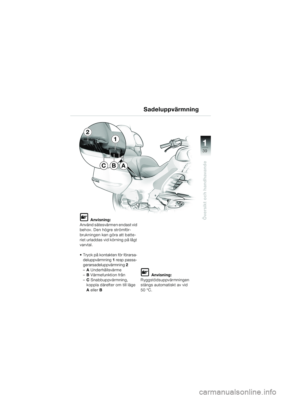 BMW MOTORRAD K 1200 LT 2005  Instruktionsbok (in Swedish) 39
Översikt och handhavande
1
Sadeluppvärmning
L Anvisning:
Använd sätesvärmen endast vid 
behov. Den högre strömför-
brukningen kan göra att batte-
riet urladdas vid körning på lågt 
varv
