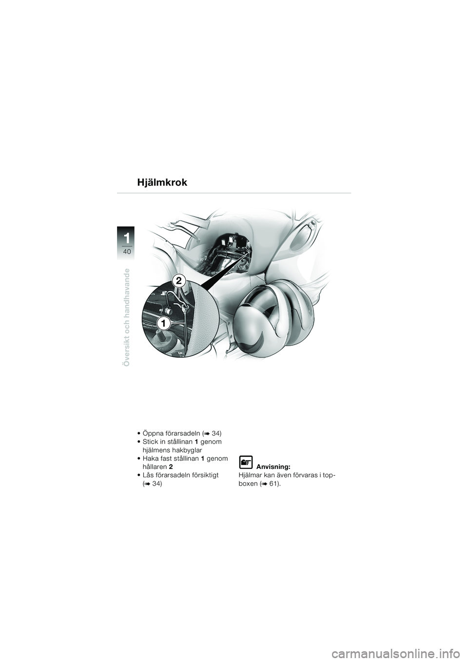 BMW MOTORRAD K 1200 LT 2005  Instruktionsbok (in Swedish) 40
Översikt och handhavande
1
Hjälmkrok
 Öppna förarsadeln (b34)
 Stick in stållinan 1 genom 
hjälmens hakbyglar
 Haka fast stållinan 1 genom 
hållaren 2
 Lås förarsadeln försiktigt 
(
