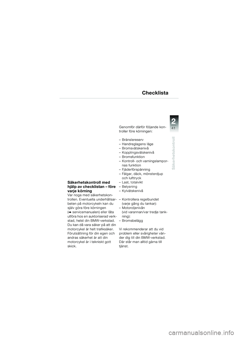BMW MOTORRAD K 1200 LT 2005  Instruktionsbok (in Swedish) 22
41
Säkerhetskontroll
Checklista
Säkerhetskontroll med 
hjälp av checklistan – före 
varje körning
Var noga med säkerhetskon-
trollen. Eventuella underhållsar-
beten på motorcykeln kan du 