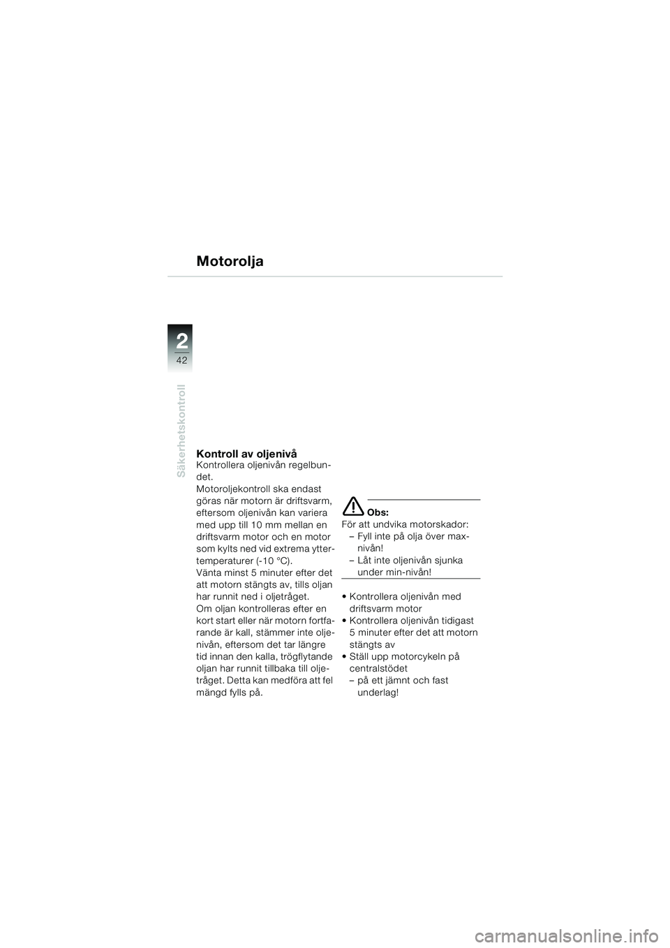 BMW MOTORRAD K 1200 LT 2005  Instruktionsbok (in Swedish) 42
Säkerhetskontroll
2
Motorolja
Kontroll av oljenivåKontrollera oljenivån regelbun-
det.
Motoroljekontroll ska endast 
göras när motorn är driftsvarm, 
eftersom oljenivån kan variera 
med upp 