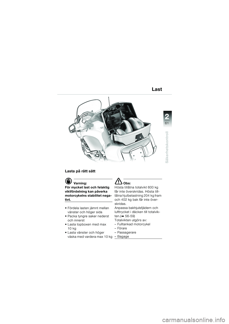 BMW MOTORRAD K 1200 LT 2005  Instruktionsbok (in Swedish) 22
61
Säkerhetskontroll
Last
Lasta på rätt sätt
d Varning:
För mycket last och felaktig 
viktfördelning kan påverka 
motorcykelns stabilitet nega-
tivt.
 Fördela lasten jämnt mellan 
vänste