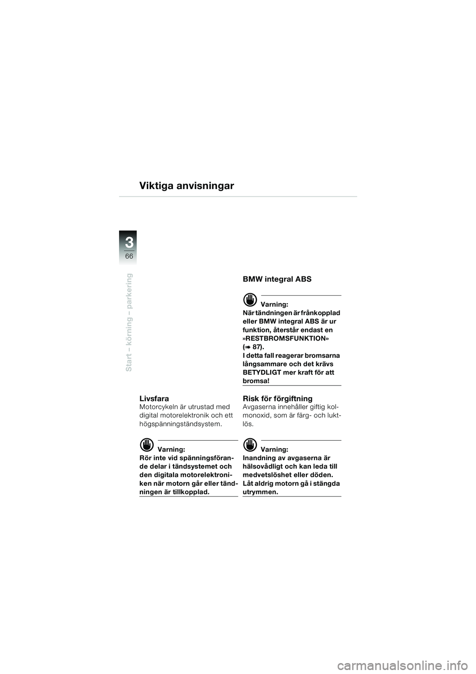 BMW MOTORRAD K 1200 LT 2005  Instruktionsbok (in Swedish) 66
Start – körning – parkering
3
Viktiga anvisningar
LivsfaraMotorcykeln är utrustad med 
digital motorelektronik och ett 
högspänningständsystem.
d Varning:
Rör inte vid spänningsföran-
d