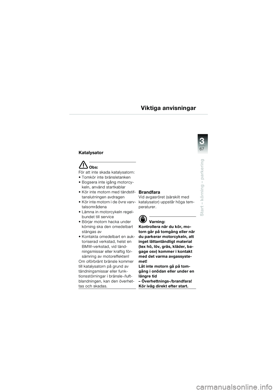 BMW MOTORRAD K 1200 LT 2005  Instruktionsbok (in Swedish) 3
67
Start – körning – parkering
Viktiga anvisningar
Katalysator
e Obs:
För att inte skada katalysatorn:
 Tomkör inte bränsletanken
 Bogsera inte igång motorcy- keln, använd startkablar
 