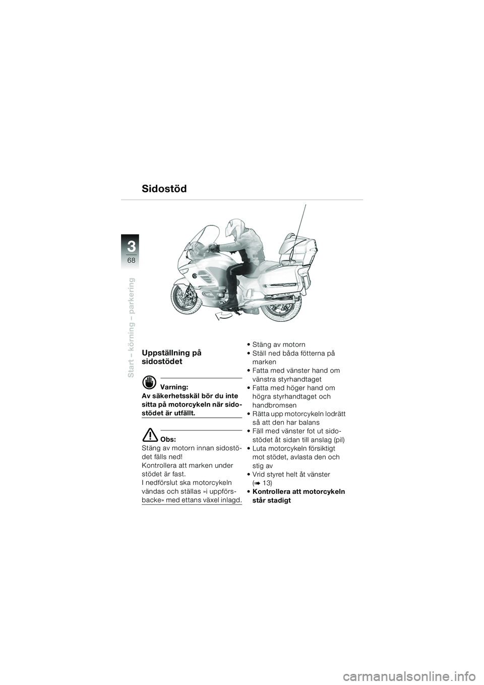 BMW MOTORRAD K 1200 LT 2005  Instruktionsbok (in Swedish) 68
Start – körning – parkering
3
Uppställning på 
sidostödet
d Varning:
Av säkerhetsskäl bör du inte 
sitta på motorcykeln när sido-
stödet är utfällt.
e Obs:
Stäng av motorn innan si