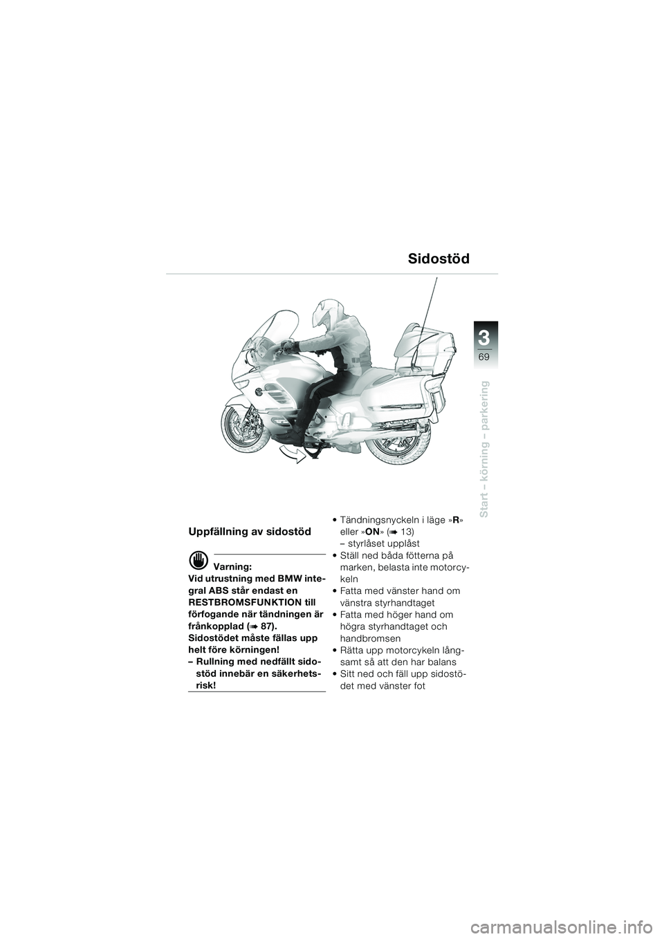 BMW MOTORRAD K 1200 LT 2005  Instruktionsbok (in Swedish) 3
69
Start – körning – parkering
Sidostöd
Uppfällning av sidostöd
d Varning:
Vid utrustning med BMW inte-
gral ABS står endast en 
RESTBROMSFUNKTION till 
förfogande när tändningen är 
fr