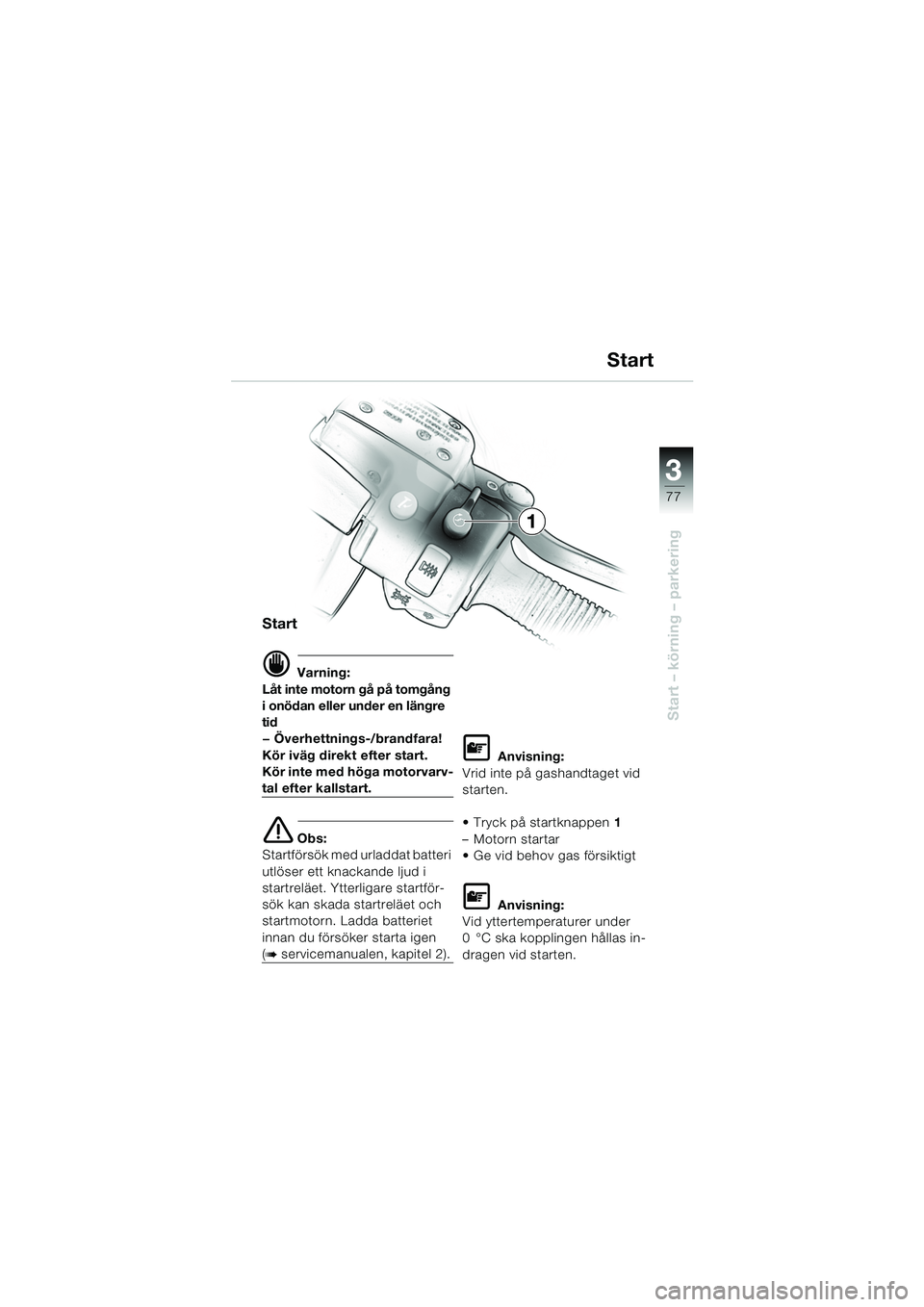 BMW MOTORRAD K 1200 LT 2005  Instruktionsbok (in Swedish) 3
77
Start – körning – parkering
Start
d Varning:
Låt inte motorn gå på tomgång 
i onödan eller under en längre 
tid
— Överhettnings-/brandfara! 
Kör iväg direkt efter start.
Kör inte
