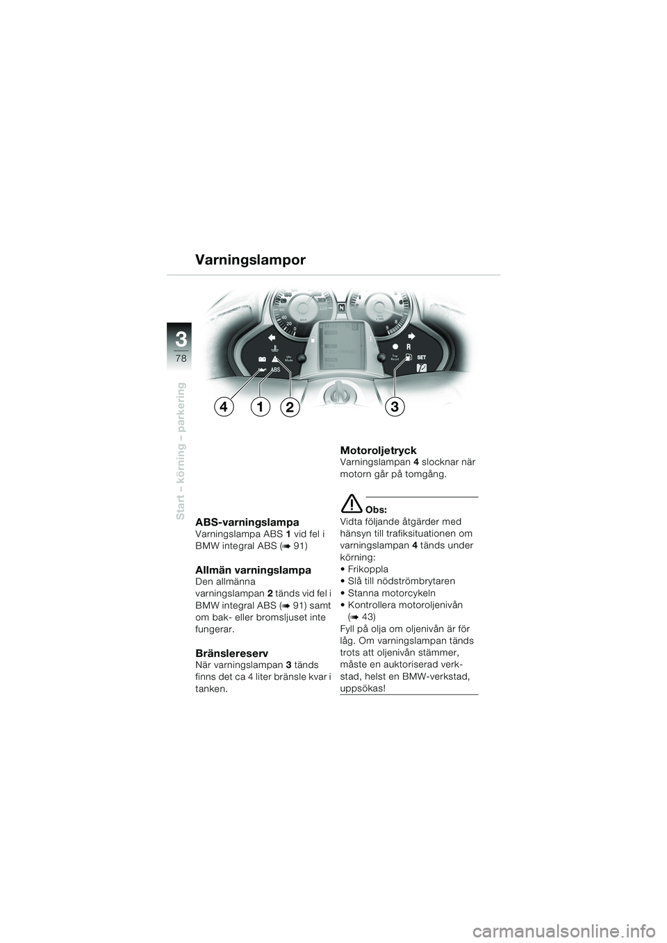 BMW MOTORRAD K 1200 LT 2005  Instruktionsbok (in Swedish) 78
Start – körning – parkering
3
ABS-varningslampaVarningslampa ABS1 vid fel i 
BMW integral ABS (
b91)
Allmän varningslampa Den allmänna 
varningslampan 2 tänds vid fel i 
BMW integral ABS (
