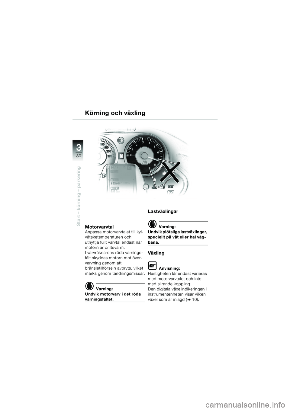 BMW MOTORRAD K 1200 LT 2005  Instruktionsbok (in Swedish) 80
Start – körning – parkering
3
Körning och växling
MotorvarvtalAnpassa motorvarvtalet till kyl-
vätsketemperaturen och 
utnyttja fullt varvtal endast när 
motorn är driftsvarm.
I varvräkn