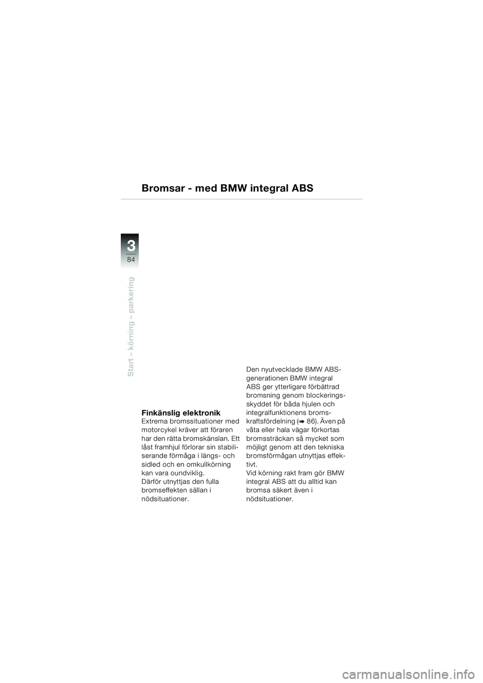 BMW MOTORRAD K 1200 LT 2005  Instruktionsbok (in Swedish) 84
Start – körning – parkering
3
Bromsar - med BMW integral ABS
Finkänslig elektronikExtrema bromssituationer med 
motorcykel kräver att föraren 
har den rätta bromskänslan. Ett 
låst framh