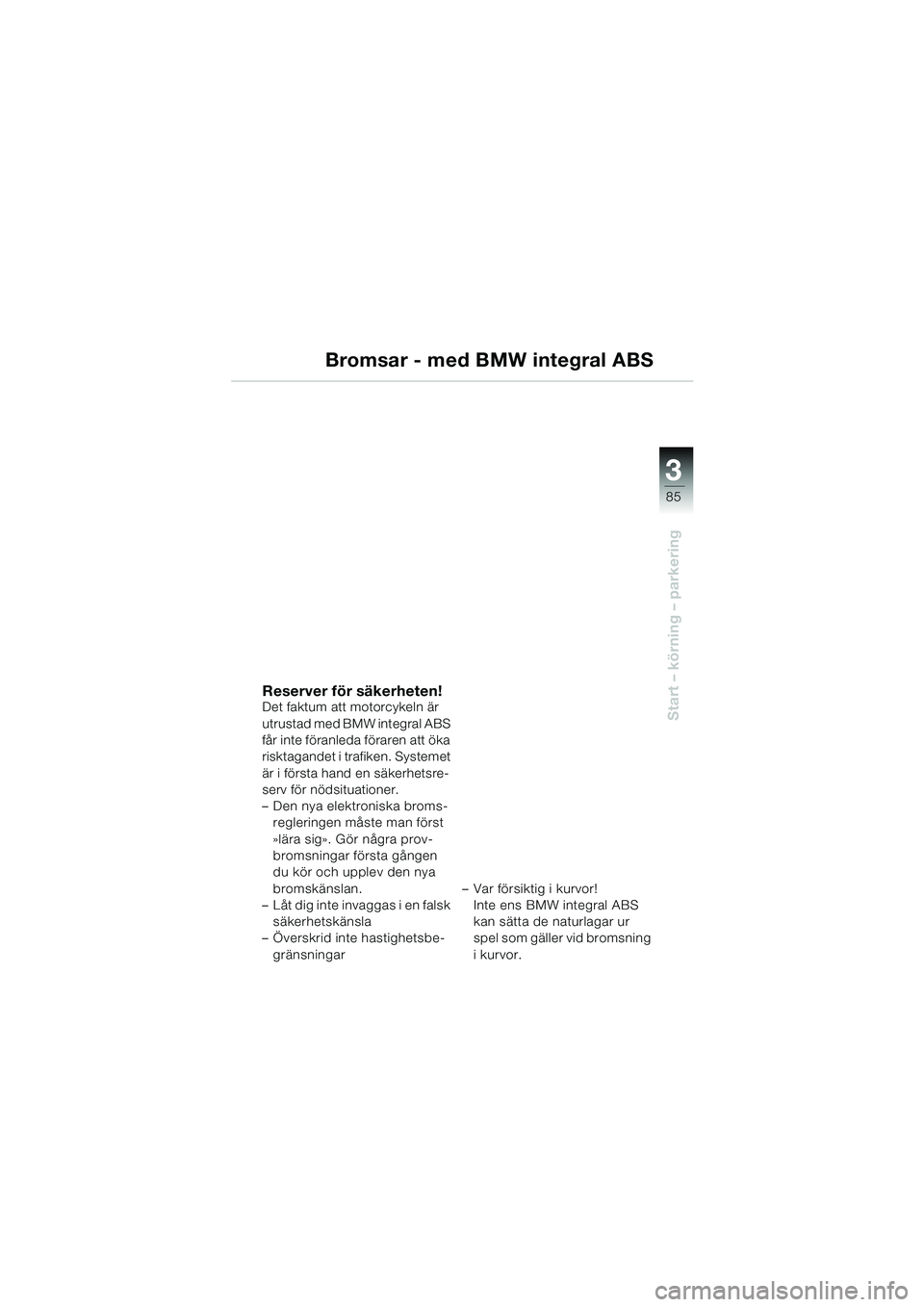 BMW MOTORRAD K 1200 LT 2005  Instruktionsbok (in Swedish) 3
85
Start – körning – parkering
Bromsar - med BMW integral ABS
Reserver för säkerheten!Det faktum att motorcykeln är 
utrustad med BMW integral ABS 
får inte föranleda föraren att öka 
ri