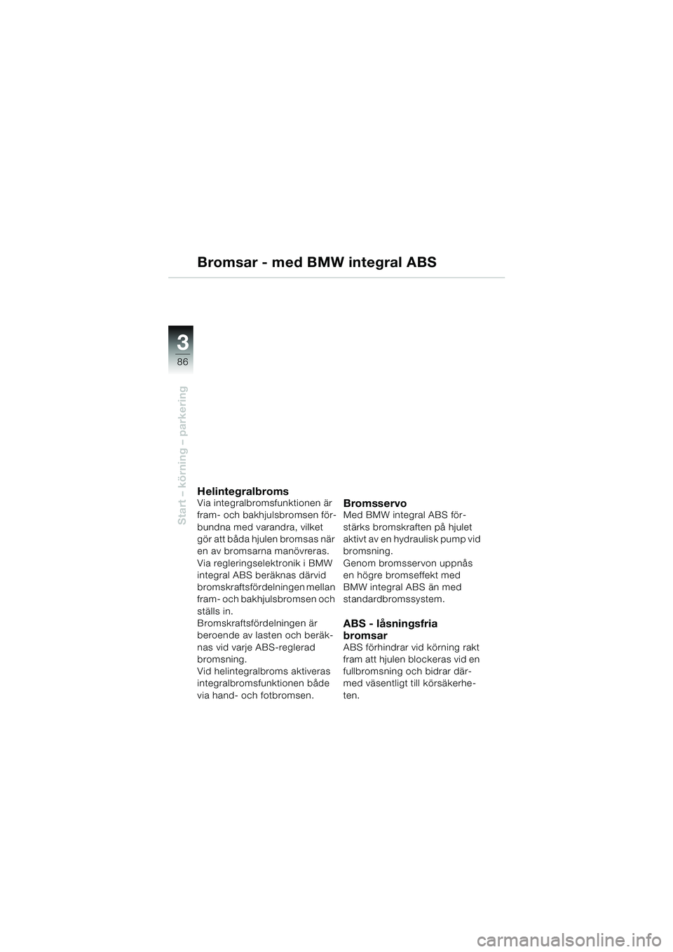 BMW MOTORRAD K 1200 LT 2005  Instruktionsbok (in Swedish) 86
Start – körning – parkering
3
Bromsar - med BMW integral ABS
HelintegralbromsVia integralbromsfunktionen är 
fram- och bakhjulsbromsen för-
bundna med varandra, vilket 
gör att båda hjulen