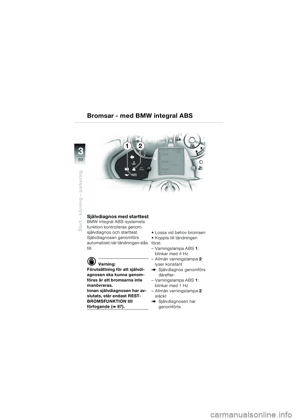 BMW MOTORRAD K 1200 LT 2005  Instruktionsbok (in Swedish) 88
Start – körning – parkering
3
Självdiagnos med starttestBMW integral ABS-systemets 
funktion kontrolleras genom 
självdiagnos och starttest.
Självdiagnosen genomförs 
automatiskt när tän
