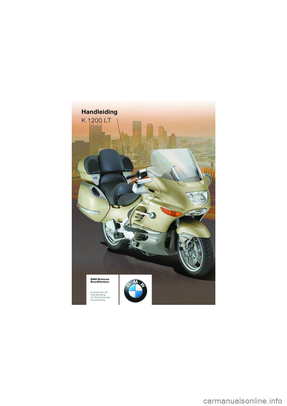 BMW MOTORRAD K 1200 LT 2005  Handleiding (in Dutch) BMW Motorrad
Boordliteratuur
bestaande uit:  
Handleiding  
en Onderhouds- 
handleidingBMW Motorrad
Boordliteratuur
bestaande uit:  
Handleiding  
en Onderhouds- 
handleidingBMW Motorrad
Boordliteratu