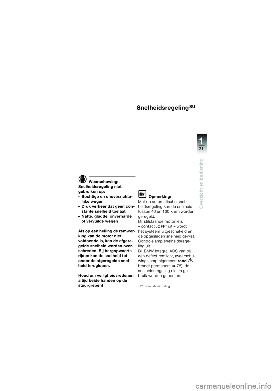 BMW MOTORRAD K 1200 LT 2005 Handleiding (in Dutch) 21
Overzicht en bediening
1
SnelheidsregelingSU
d Waarschuwing:
Snelheidsregeling niet
gebruiken op:
– Bochtige en onoverzichte- lijke wegen
– Druk verkeer dat geen con-
stante snelheid toelaat
BMW MOTORRAD K 1200 LT 2005 Handleiding (in Dutch) 21
Overzicht en bediening
1
SnelheidsregelingSU
d Waarschuwing:
Snelheidsregeling niet
gebruiken op:
– Bochtige en onoverzichte- lijke wegen
– Druk verkeer dat geen con-
stante snelheid toelaat