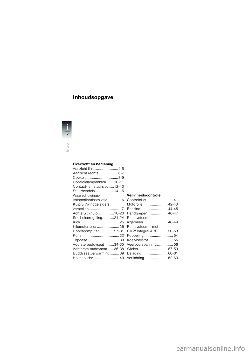 BMW MOTORRAD K 1200 LT 2005  Handleiding (in Dutch) 2
Intro
i
Overzicht en bediening
Aanzicht links ..................... 4-5
Aanzicht rechts .................. 6-7
Cockpit .............................. 8-9
Controlelampenblok ....... 10-11
Contact- en