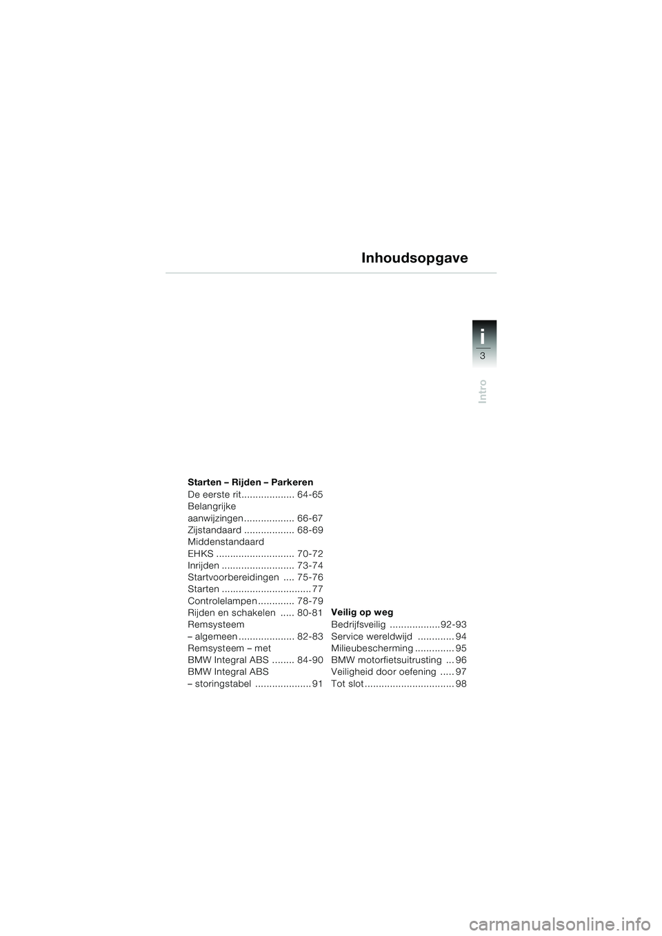 BMW MOTORRAD K 1200 LT 2005  Handleiding (in Dutch) 3
Intro
i
Starten – Rijden – Parkeren
De eerste rit................... 64-65
Belangrijke 
aanwijzingen.................. 66-67
Zijstandaard .................. 68-69
Middenstandaard 
EHKS .........