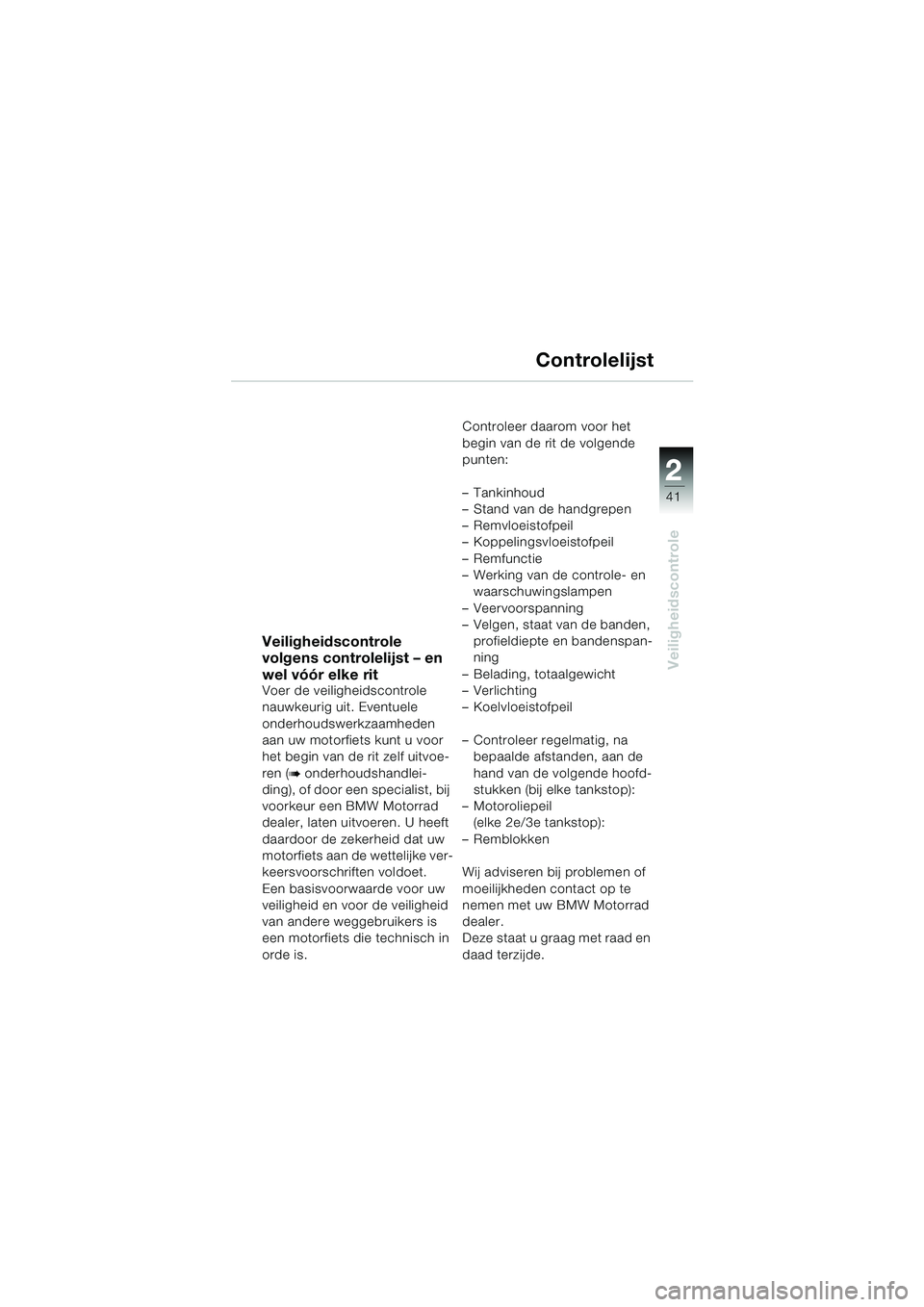 BMW MOTORRAD K 1200 LT 2005  Handleiding (in Dutch) 22
41
Veiligheidscontrole
Controlelijst
Veiligheidscontrole 
volgens controlelijst – en 
wel vóór elke rit
Voer de veiligheidscontrole 
nauwkeurig uit. Eventuele 
onderhoudswerkzaamheden 
aan uw m