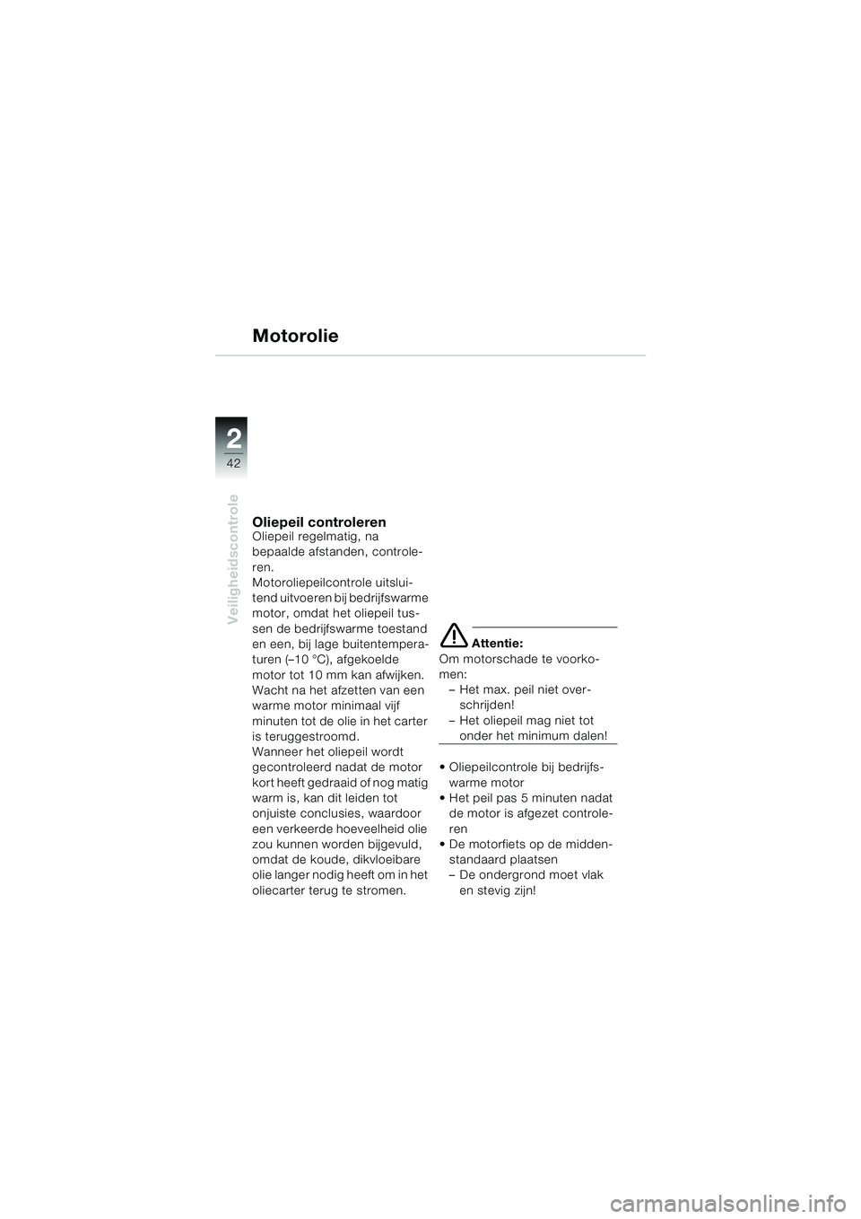 BMW MOTORRAD K 1200 LT 2005  Handleiding (in Dutch) 42
Veiligheidscontrole
2
Motorolie
Oliepeil controlerenOliepeil regelmatig, na 
bepaalde afstanden, controle-
ren.
Motoroliepeilcontrole uitslui-
tend uitvoeren bij bedrijfswarme 
motor, omdat het oli