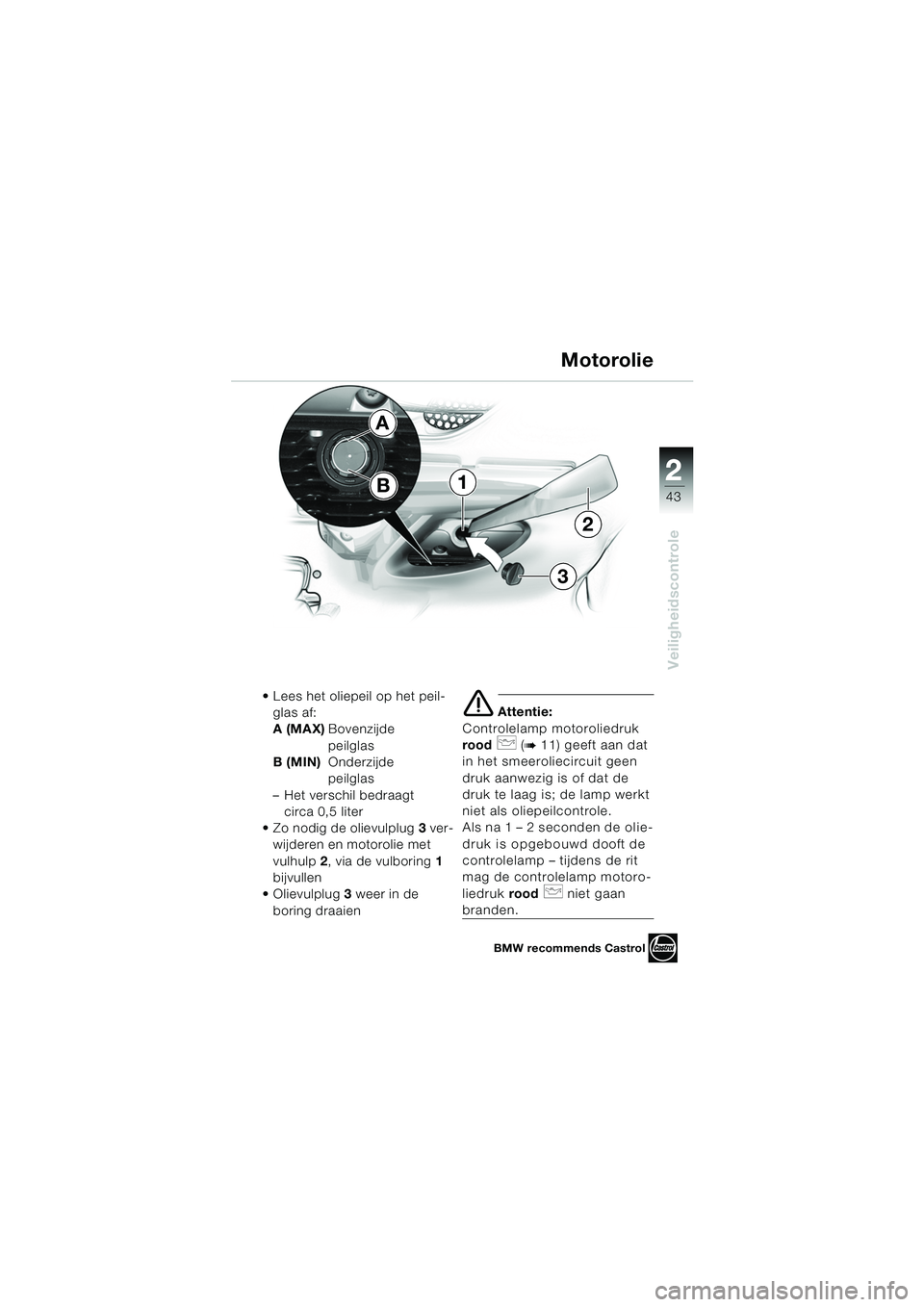 BMW MOTORRAD K 1200 LT 2005  Handleiding (in Dutch) 22
43
Veiligheidscontrole
Motorolie
 Lees het oliepeil op het peil-glas af:
A (MAX) Bovenzijde
peilglas
B (MIN) Onderzijde
peilglas
– Het verschil bedraagt  circa 0,5 liter
 Zo nodig de olievulplu