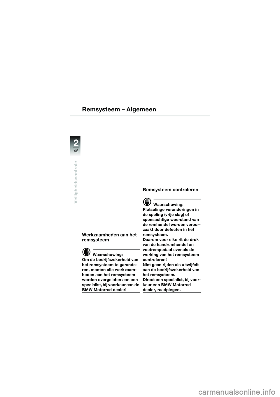BMW MOTORRAD K 1200 LT 2005  Handleiding (in Dutch) 48
Veiligheidscontrole
2
Remsysteem – Algemeen
Werkzaamheden aan het 
remsysteem
d Waarschuwing:
Om de bedrijfszekerheid van 
het remsysteem te garande-
ren, moeten alle werkzaam-
heden aan het rems