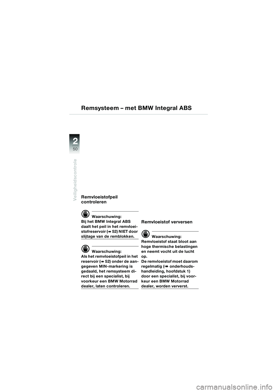 BMW MOTORRAD K 1200 LT 2005  Handleiding (in Dutch) 50
Veiligheidscontrole
2
Remvloeistofpeil 
controleren
d Waarschuwing:
Bij het BMW Integral ABS 
daalt het peil in het remvloei-
stofreservoir (
b 52) NIET door 
slijtage van de remblokken.
d Waarschu
