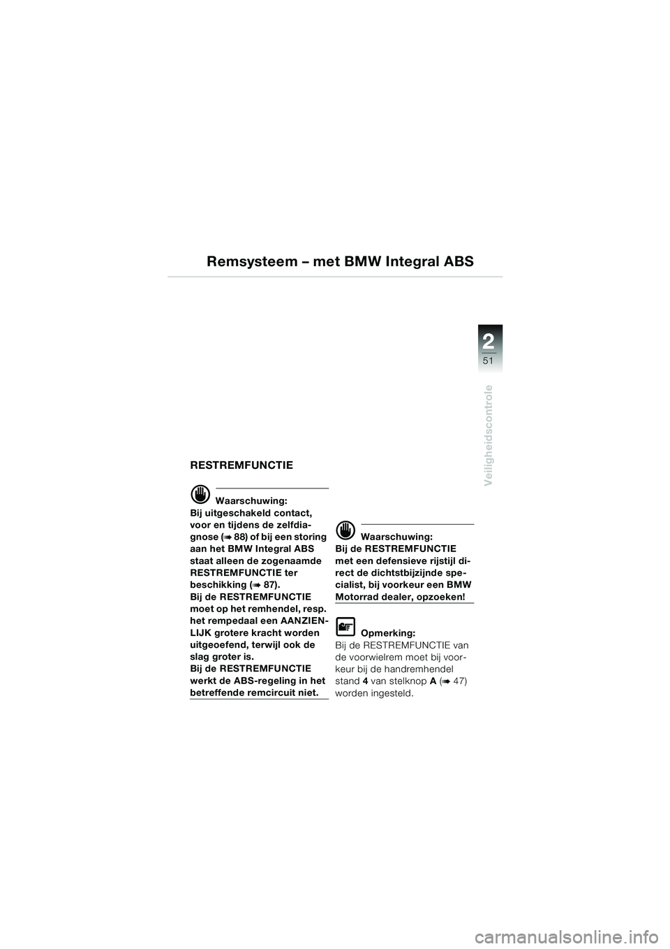 BMW MOTORRAD K 1200 LT 2005  Handleiding (in Dutch) 22
51
Veiligheidscontrole
Remsysteem – met BMW Integral ABS
RESTREMFUNCTIE
d Waarschuwing:
Bij uitgeschakeld contact, 
voor en tijdens de zelfdia-
gnose (
b 88) of bij een storing 
aan het BMW Integ