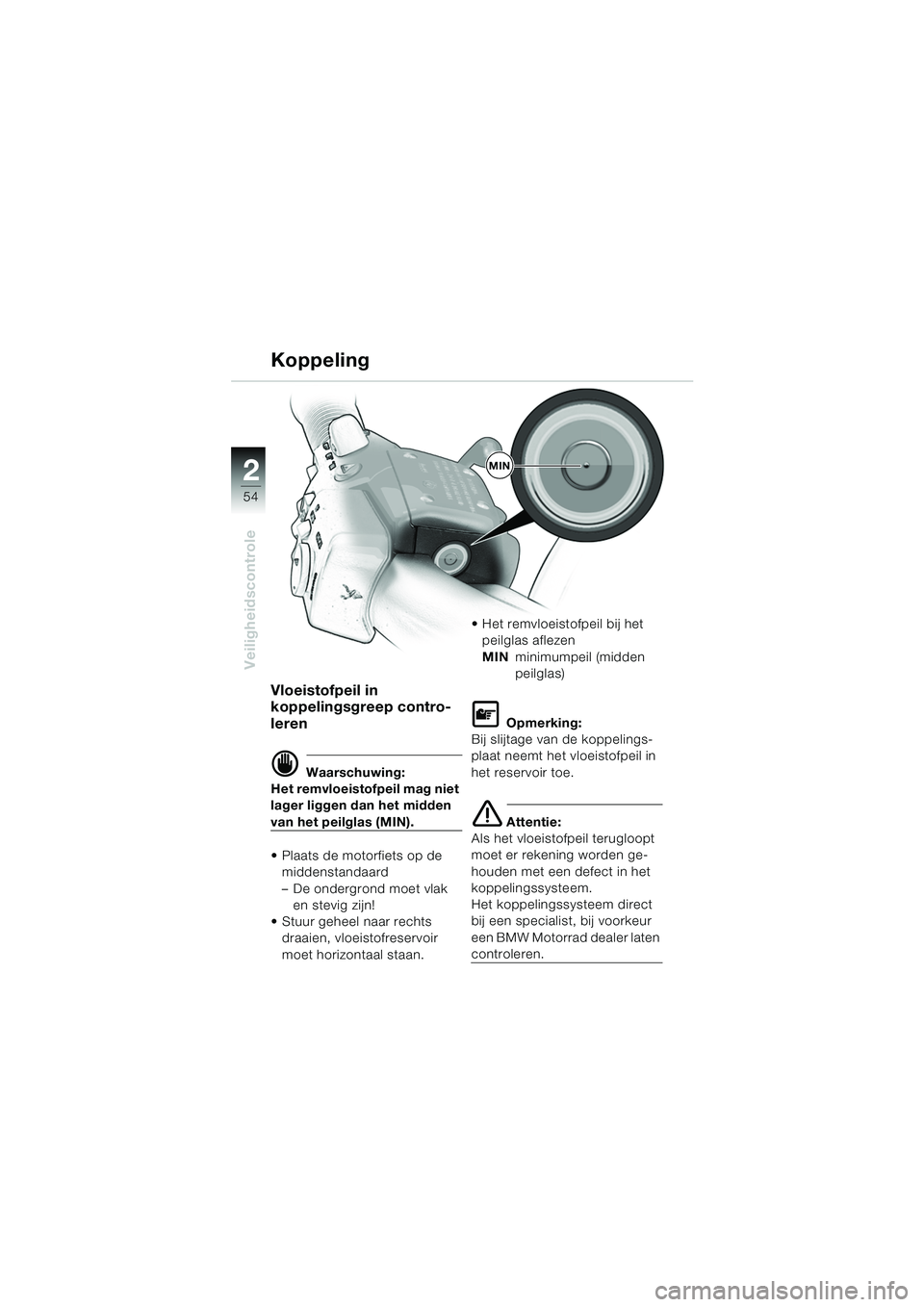 BMW MOTORRAD K 1200 LT 2005  Handleiding (in Dutch) 54
Veiligheidscontrole
2
Koppeling
Vloeistofpeil in 
koppelingsgreep contro-
leren
d Waarschuwing:
Het remvloeistofpeil mag niet 
lager liggen dan het midden 
van het peilglas (MIN).
 Plaats de motor