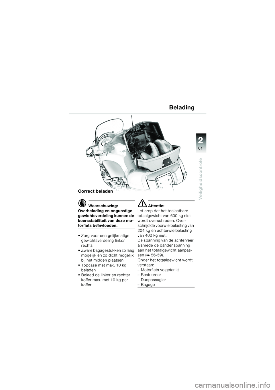 BMW MOTORRAD K 1200 LT 2005  Handleiding (in Dutch) 22
61
Veiligheidscontrole
Belading
Correct beladen
d Waarschuwing:
Overbelading en ongunstige 
gewichtsverdeling kunnen de 
koersstabiliteit van deze mo-
torfiets beïnvloeden.
 Zorg voor een gelijkm