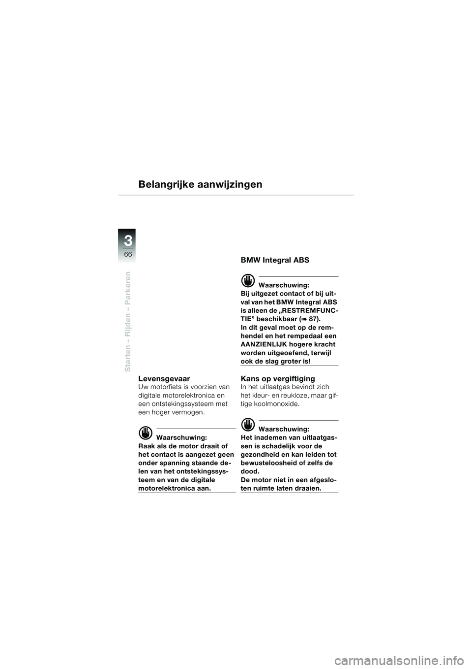 BMW MOTORRAD K 1200 LT 2005  Handleiding (in Dutch) 66
Starten – Rijden – Parkeren
3
Belangrijke aanwijzingen
LevensgevaarUw motorfiets is voorzien van 
digitale motorelektronica en 
een ontstekingssysteem met 
een hoger vermogen.
d Waarschuwing:
R