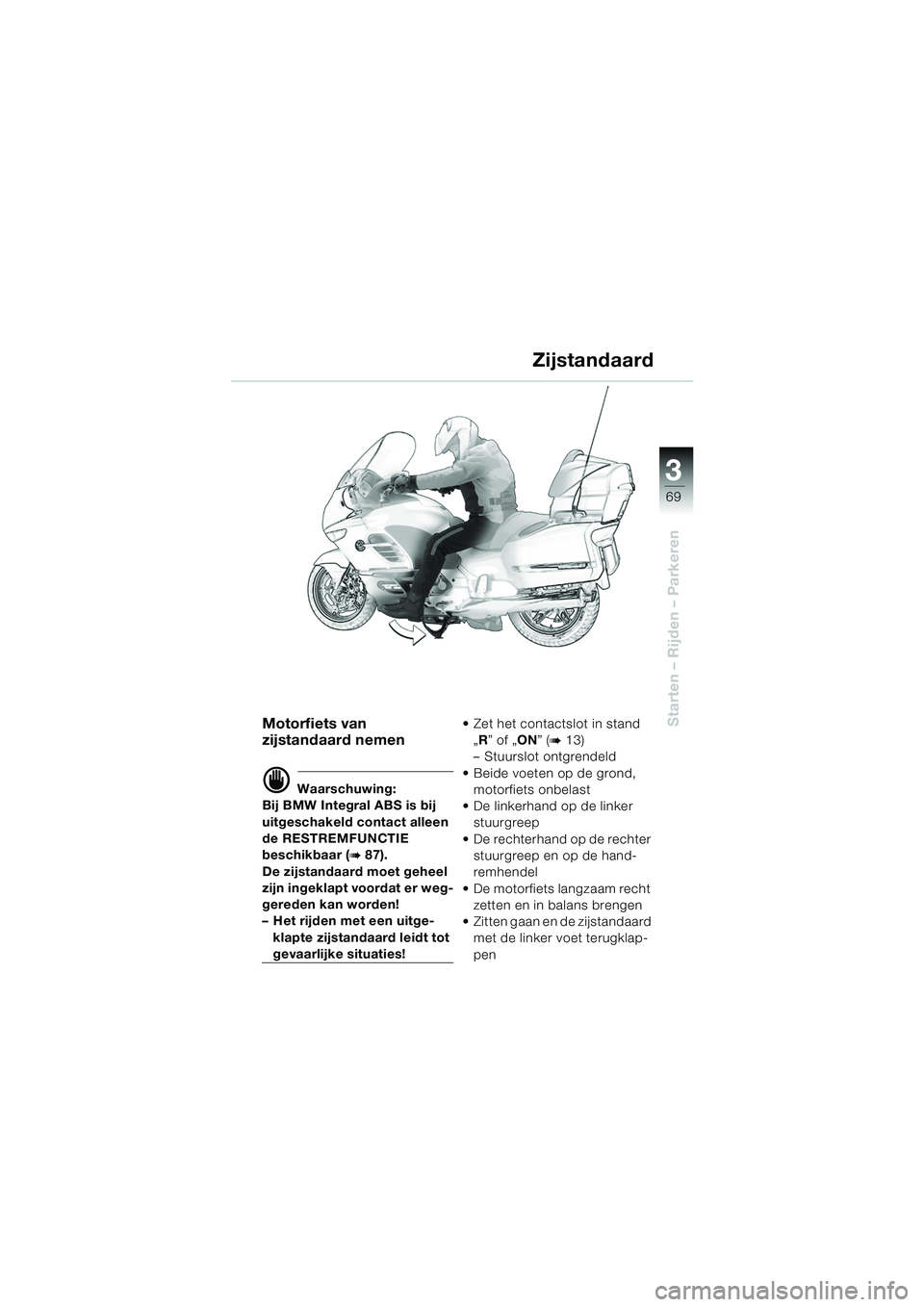 BMW MOTORRAD K 1200 LT 2005  Handleiding (in Dutch) 3
69
Starten – Rijden – Parkeren
Zijstandaard
Motorfiets van 
zijstandaard nemen
d Waarschuwing:
Bij BMW Integral ABS is bij 
uitgeschakeld contact alleen 
de RESTREMFUNCTIE 
beschikbaar (
b87).
D