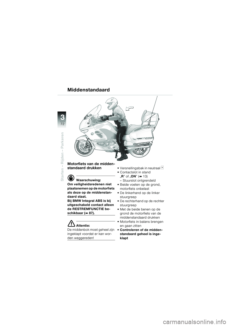 BMW MOTORRAD K 1200 LT 2005  Handleiding (in Dutch) 72
Starten – Rijden – Parkeren
3
Middenstandaard
Motorfiets van de midden-
standaard drukken
d Waarschuwing:
Om veiligheidsredenen niet 
plaatsnemen op de motorfiets 
als deze op de middenstan-
da