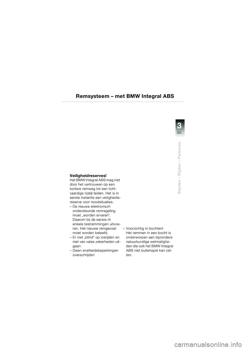BMW MOTORRAD K 1200 LT 2005  Handleiding (in Dutch) 3
85
Starten – Rijden – Parkeren
Remsysteem – met BMW Integral ABS
Veiligheidreserves!Het BMW Integral ABS mag niet 
door het vertrouwen op een 
kortere remweg tot een licht-
vaardige rijstijl l