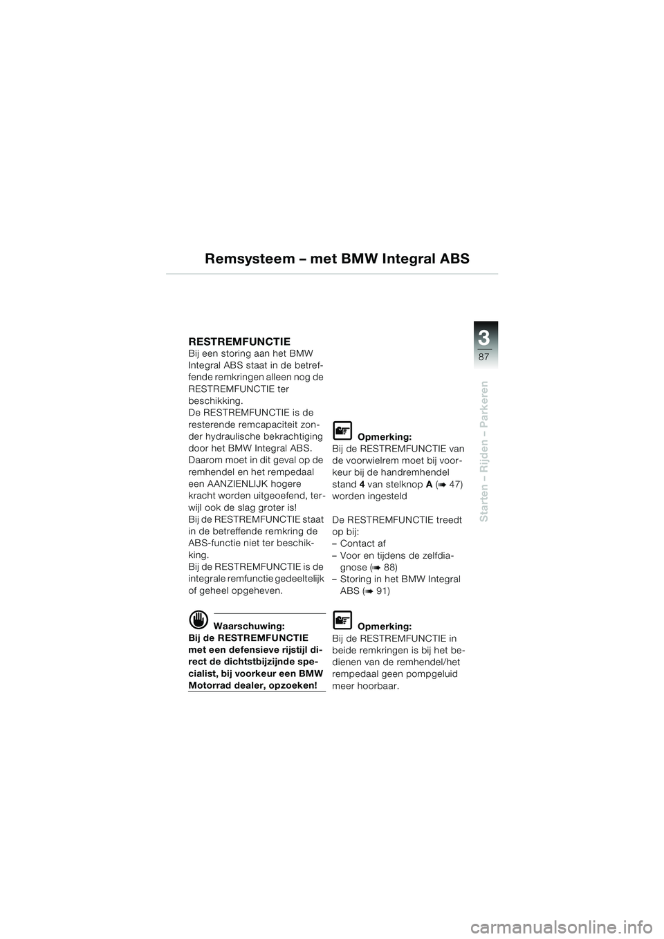 BMW MOTORRAD K 1200 LT 2005  Handleiding (in Dutch) 3
87
Starten – Rijden – Parkeren
Remsysteem – met BMW Integral ABS
RESTREMFUNCTIE Bij een storing aan het BMW 
Integral ABS staat in de betref-
fende remkringen alleen nog de 
RESTREMFUNCTIE ter