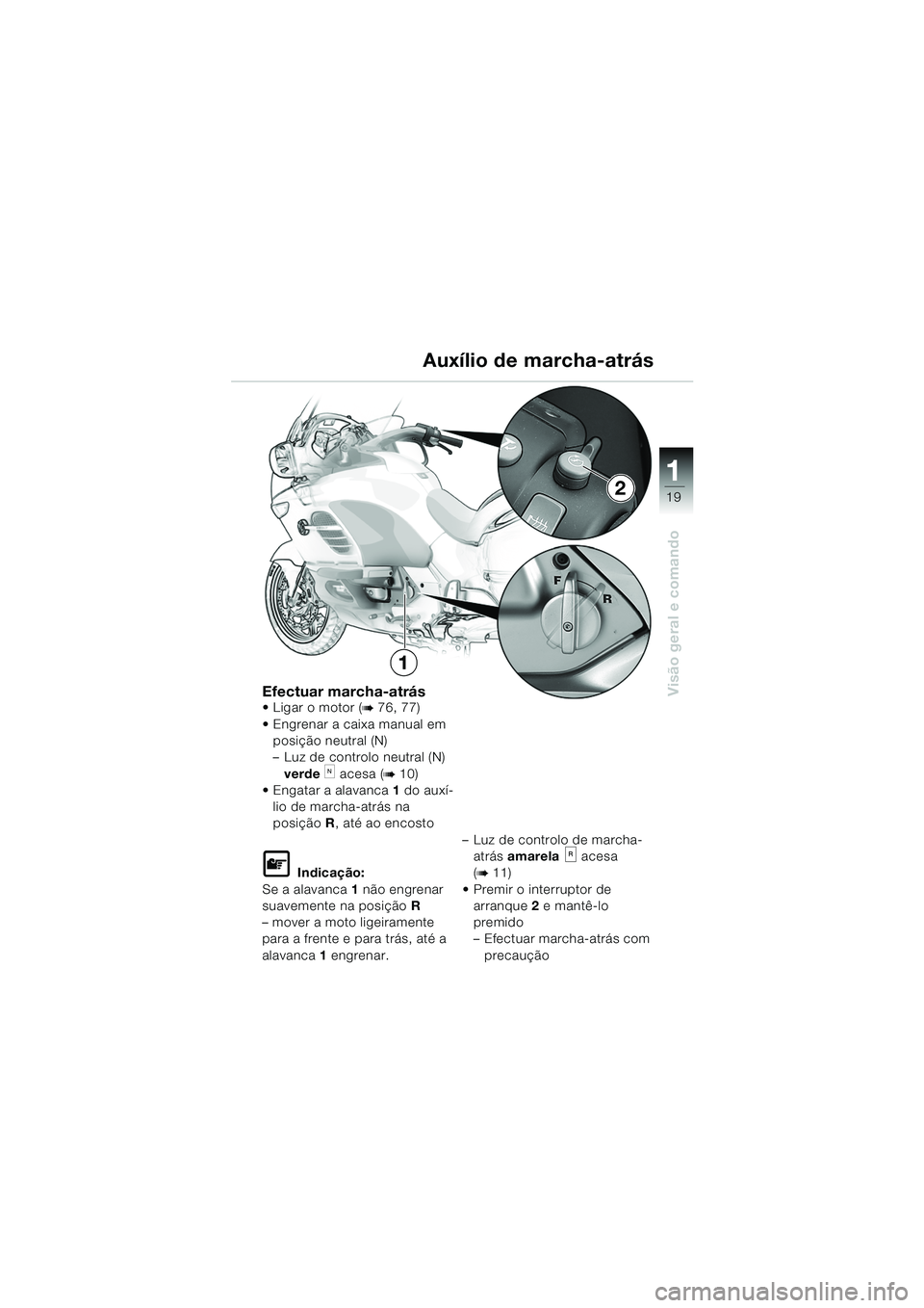 BMW MOTORRAD K 1200 LT 2005  Manual do condutor (in Portuguese) 19
Visão geral e comando
1
Efectuar marcha-atrásLigar o motor (b 76, 77)
 Engrenar a caixa manual em  posição neutral (N)
– Luz de controlo neutral (N) 
verde
k acesa (b10)
 Engatar a alavanc