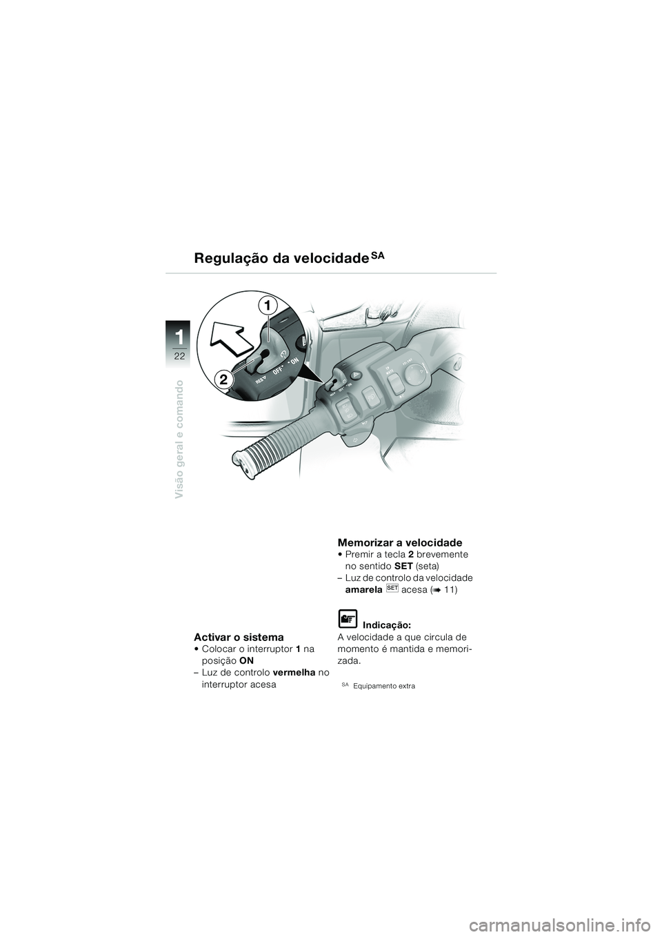 BMW MOTORRAD K 1200 LT 2005  Manual do condutor (in Portuguese) 22
Visão geral e comando
1
Regulação da velocidadeSA
Activar o sistema Colocar o interruptor1 na 
posição  ON 
– Luz de controlo  vermelha no
interruptor acesa
Memorizar a velocidade  Premir 