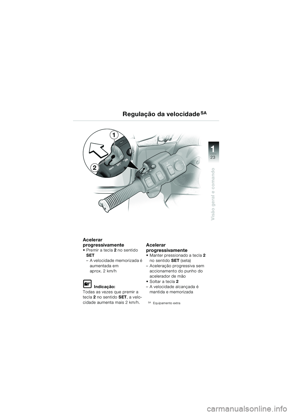 BMW MOTORRAD K 1200 LT 2005  Manual do condutor (in Portuguese) 23
Visão geral e comando
1
Regulação da velocidadeSA
Acelerar 
progressivamente
 Premir a tecla2 no sentido 
SET
– A velocidade memorizada é  aumentada em 
aprox. 2 km/h
L Indicação:
Todas as