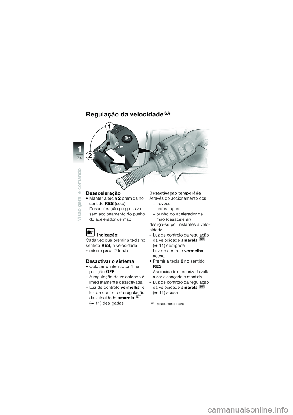BMW MOTORRAD K 1200 LT 2005  Manual do condutor (in Portuguese) 24
Visão geral e comando
1
Regulação da velocidadeSA
Desaceleração Manter a tecla2 premida no 
sentido  RES (seta)
– Desaceleração progressiva 
sem accionamento do punho 
do acelerador de m