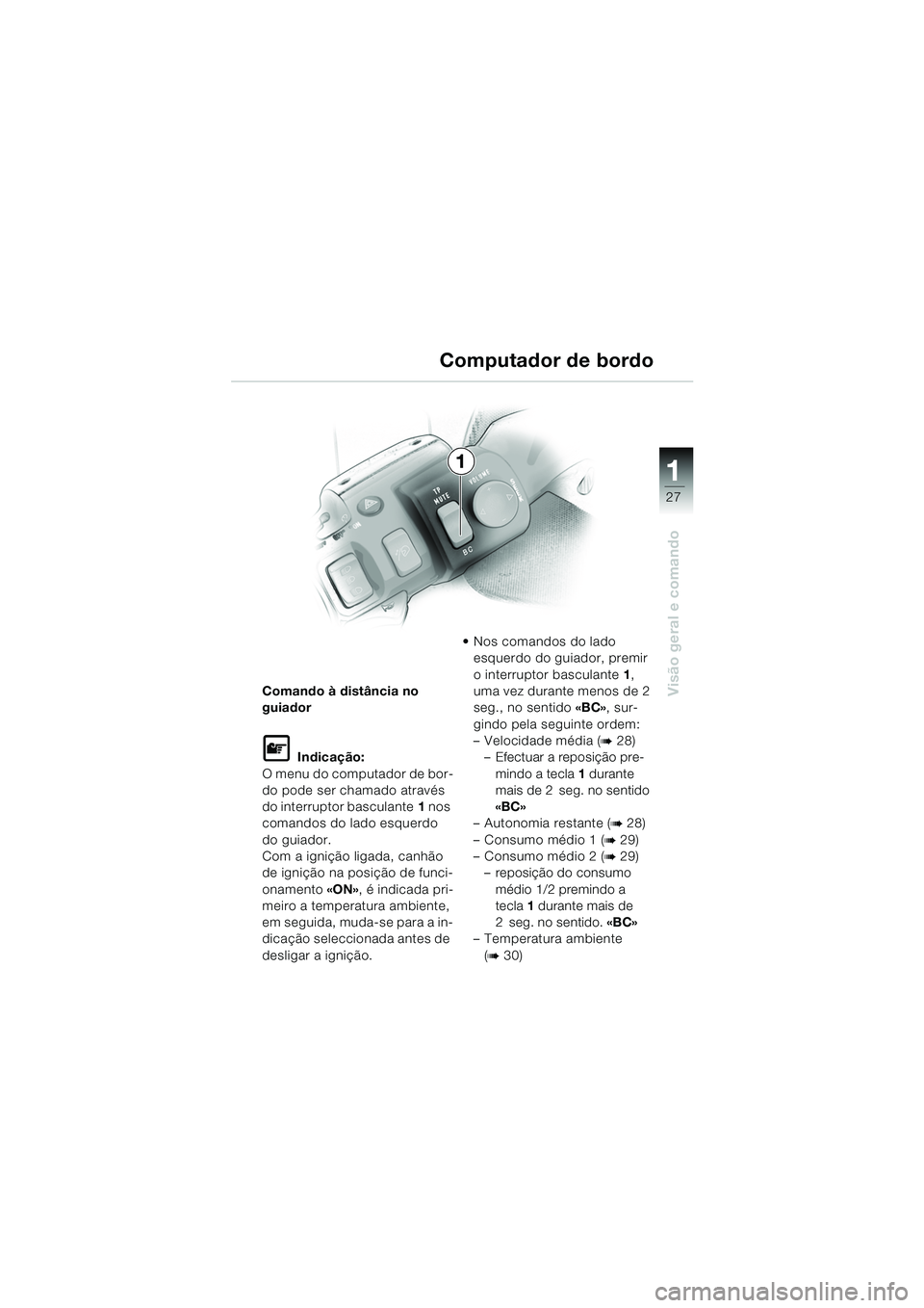 BMW MOTORRAD K 1200 LT 2005  Manual do condutor (in Portuguese) 27
Visão geral e comando
1
Comando à distância no 
guiador
L Indicação:
O menu do computador de bor-
do pode ser chamado através 
do interruptor basculante 1 nos 
comandos do lado esquerdo 
do g