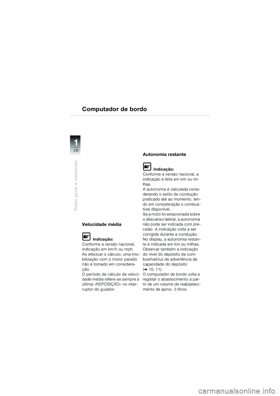 BMW MOTORRAD K 1200 LT 2005  Manual do condutor (in Portuguese) 28
Visão geral e comando
1
Computador de bordo
Velocidade média
L Indicação:
Conforme a versão nacional, 
indicação em km/h ou mph.
Ao efectuar o cálculo, uma imo-
bilização com o motor para