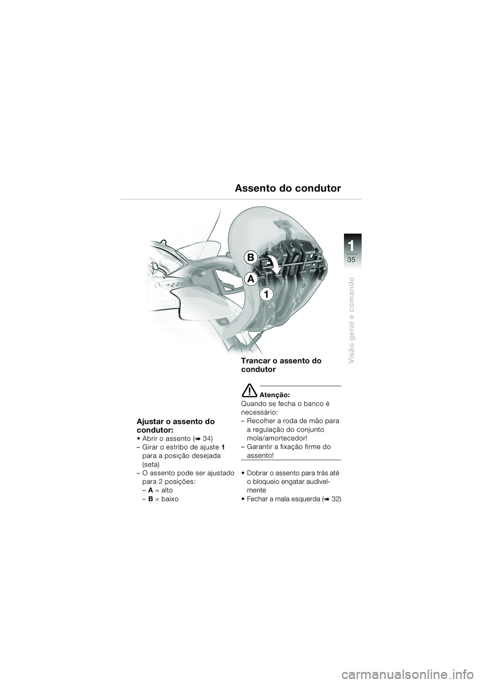 BMW MOTORRAD K 1200 LT 2005  Manual do condutor (in Portuguese) 35
Visão geral e comando
1
B
A
1
Assento do condutor
Ajustar o assento do 
condutor:
 Abrir o assento (b34)
– Girar o estribo de ajuste  1 
para a posição desejada 
(seta)
– O assento pode ser