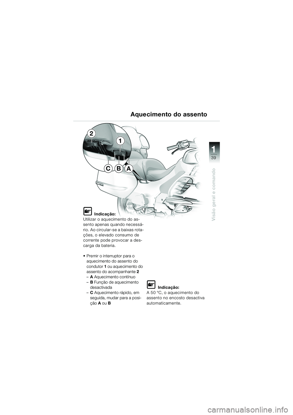 BMW MOTORRAD K 1200 LT 2005  Manual do condutor (in Portuguese) 39
Visão geral e comando
1
Aquecimento do assento
L Indicação:
Utilizar o aquecimento do as-
sento apenas quando necessá-
rio. Ao circular-se a baixas rota-
ções, o elevado consumo de 
corrente 