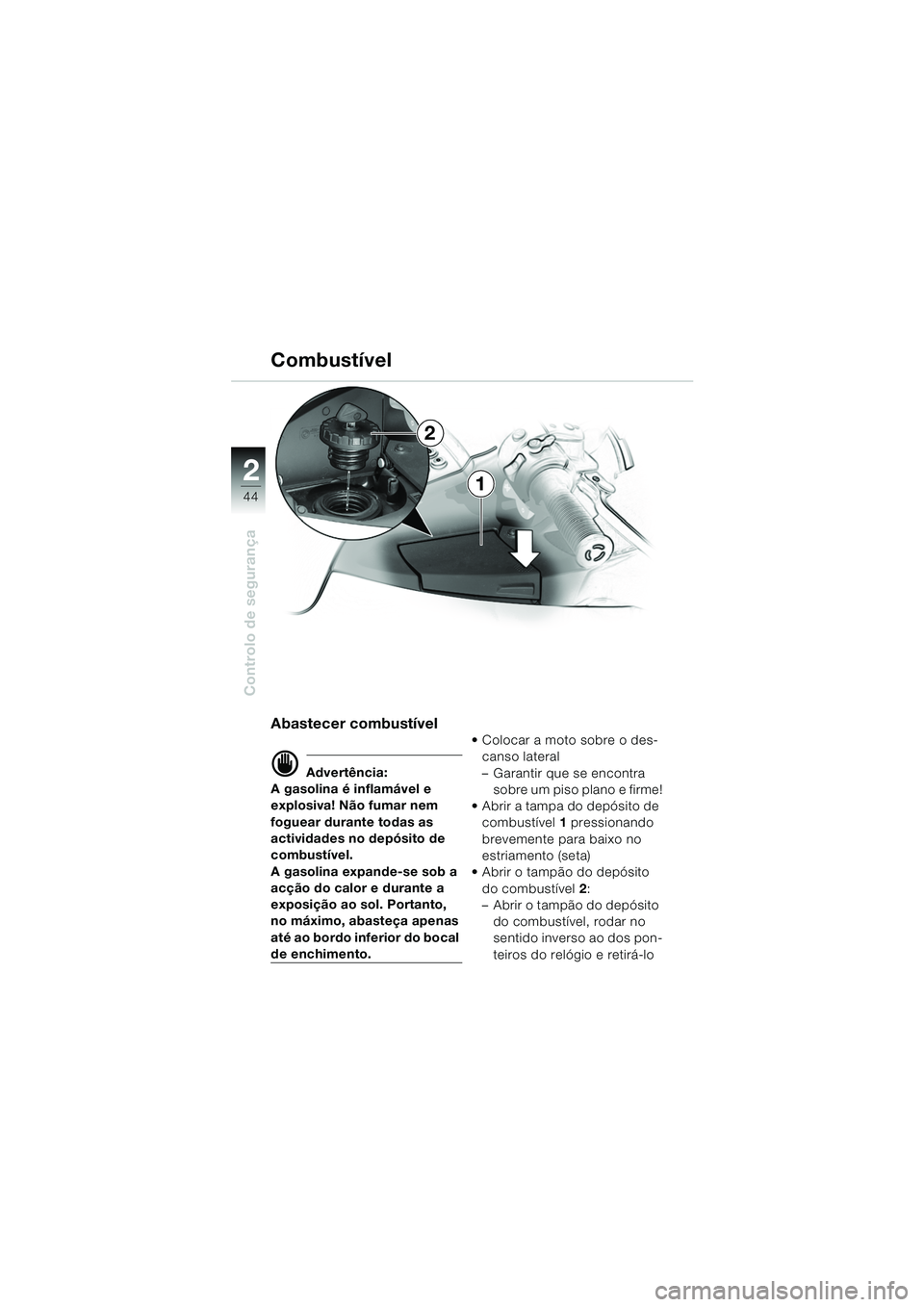 BMW MOTORRAD K 1200 LT 2005  Manual do condutor (in Portuguese) 44
Controlo de segurança
2
Abastecer combustível
d Advertência:
A gasolina é inflamável e 
explosiva! Não fumar nem 
foguear durante todas as 
actividades no depósito de 
combustível.
A gasoli