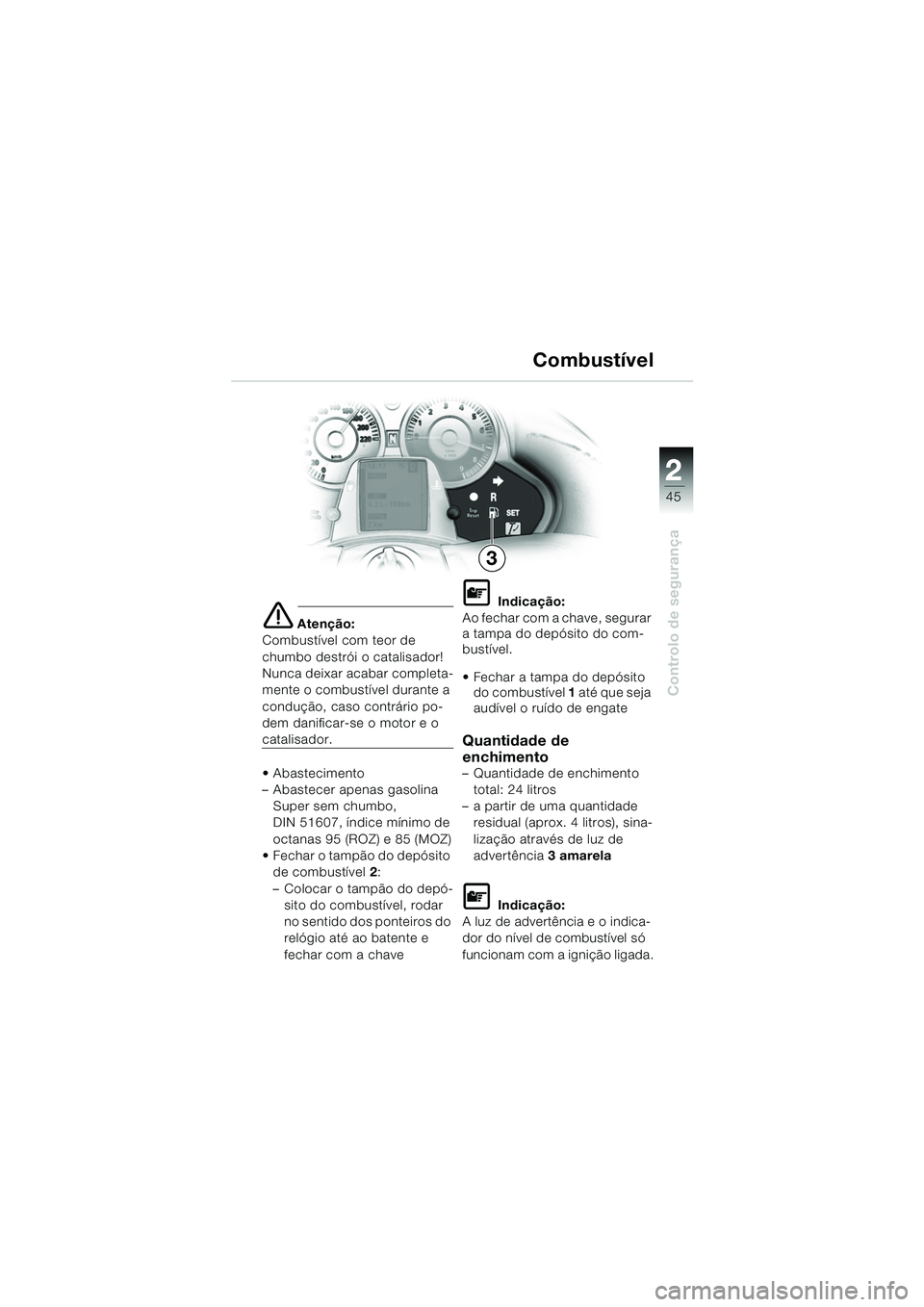 BMW MOTORRAD K 1200 LT 2005  Manual do condutor (in Portuguese) 22
45
Controlo de segurança
Combustível
e Atenção:
Combustível com teor de 
chumbo destrói o catalisador!
Nunca deixar acabar completa-
mente o combustível durante a 
condução, caso contrári