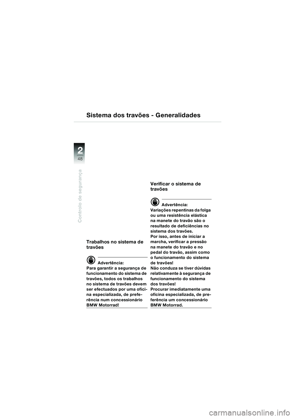 BMW MOTORRAD K 1200 LT 2005  Manual do condutor (in Portuguese) 48
Controlo de segurança
2
Sistema dos travões - Generalidades
Trabalhos no sistema de 
travões
d Advertência:
Para garantir a segurança de 
funcionamento do sistema de 
travões, todos os trabal
