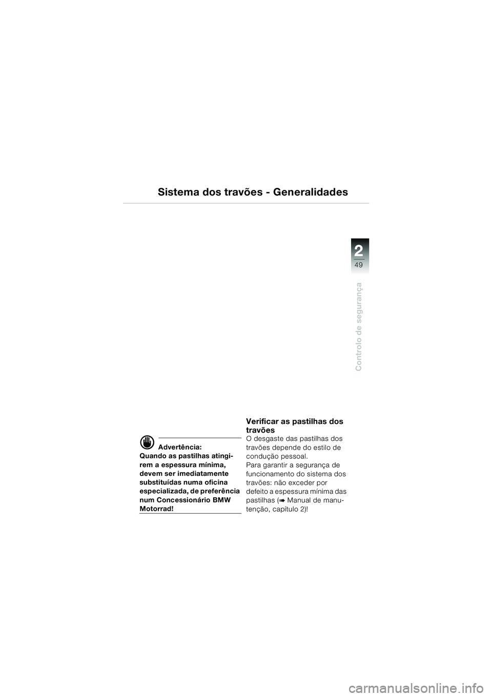 BMW MOTORRAD K 1200 LT 2005  Manual do condutor (in Portuguese) 22
49
Controlo de segurança
Sistema dos travões - Generalidades
d Advertência:
Quando as pastilhas atingi-
rem a espessura mínima, 
devem ser imediatamente 
substituídas numa oficina 
especializa