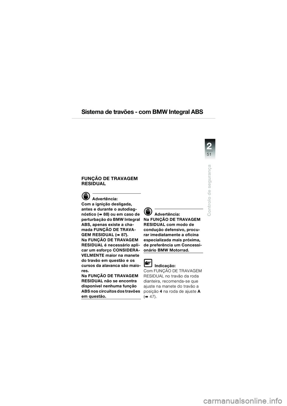 BMW MOTORRAD K 1200 LT 2005  Manual do condutor (in Portuguese) 22
51
Controlo de segurança
Sistema de travões - com BMW Integral ABS
FUNÇÃO DE TRAVAGEM 
RESIDUAL
d Advertência:
Com a ignição desligada, 
antes e durante o autodiag-
nóstico (
b88) ou em cas