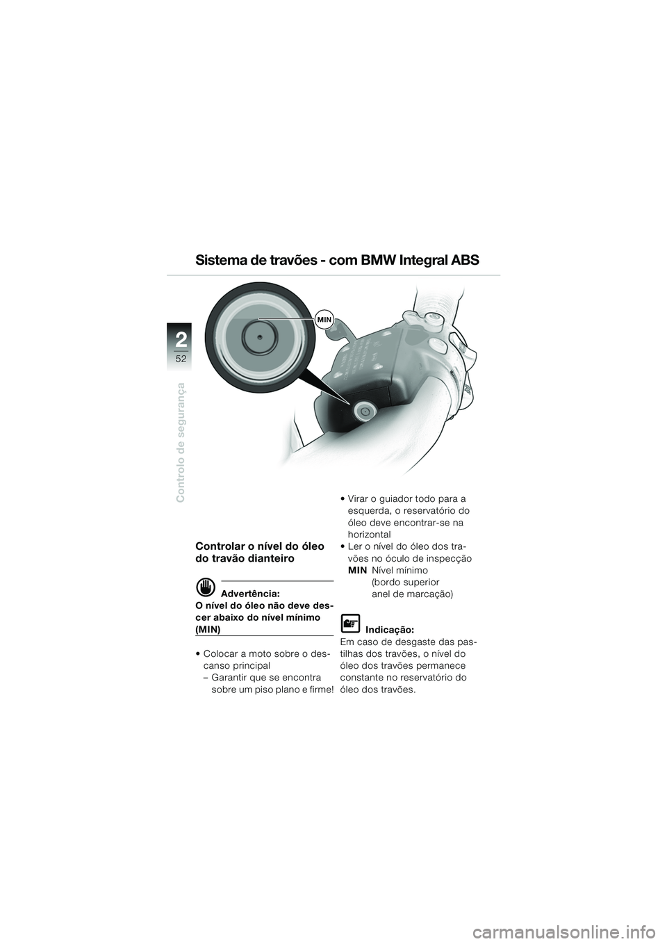 BMW MOTORRAD K 1200 LT 2005  Manual do condutor (in Portuguese) 52
Controlo de segurança
2
Controlar o nível do óleo 
do travão dianteiro
d Advertência:
O nível do óleo não deve des-
cer abaixo do nível mínimo 
(MIN)
 Colocar a moto sobre o des-
canso p