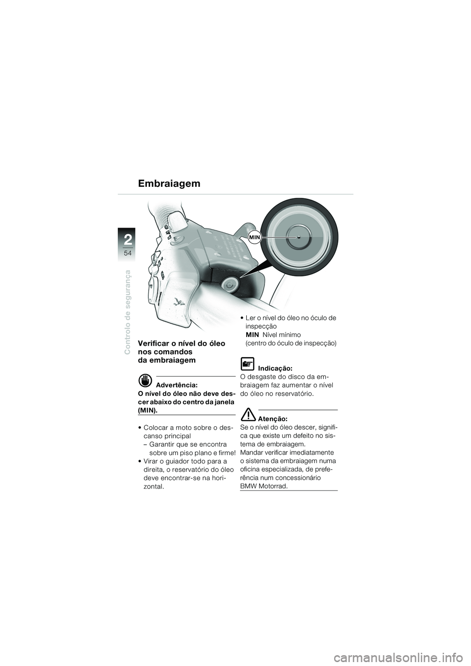 BMW MOTORRAD K 1200 LT 2005  Manual do condutor (in Portuguese) 54
Controlo de segurança
2
Embraiagem
Verificar o nível do óleo 
nos comandos
da embraiagem
d Advertência:
O nível do óleo não deve des-
cer abaixo do centro da janela 
(MIN).
 Colocar a moto 
